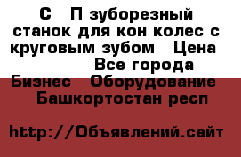 5С280П зуборезный станок для кон колес с круговым зубом › Цена ­ 1 000 - Все города Бизнес » Оборудование   . Башкортостан респ.